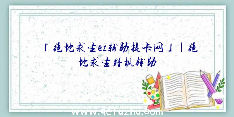 「绝地求生ez辅助提卡网」|绝地求生黯枫辅助